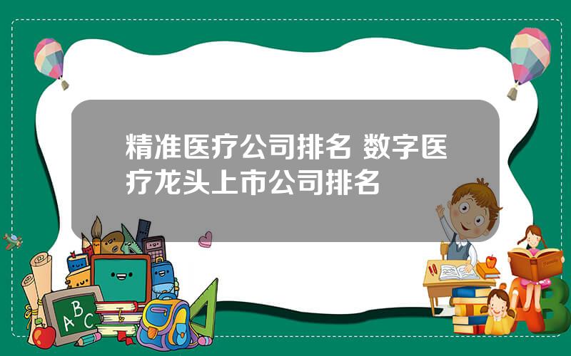 精准医疗公司排名 数字医疗龙头上市公司排名